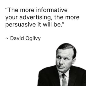 David Ogilvy quote "The more informative your advertising, the more persuasive it will be."