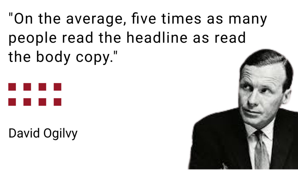 "Five times as many people read "the headline as read the body copy" ~ David Ogilvy